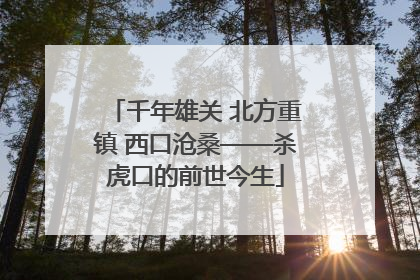 千年雄关 北方重镇 西口沧桑——杀虎口的前世今生