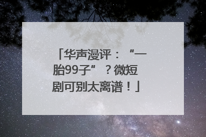 华声漫评：“一胎99子”？微短剧可别太离谱！