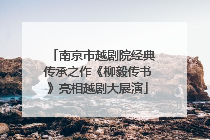 南京市越剧院经典传承之作《柳毅传书》亮相越剧大展演