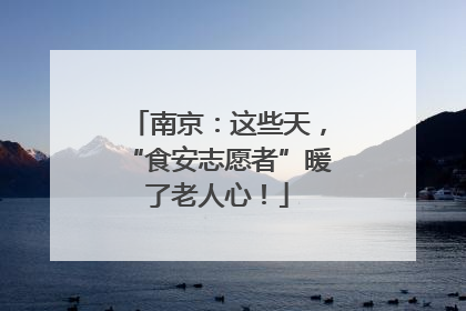 南京：这些天，“食安志愿者”暖了老人心！
