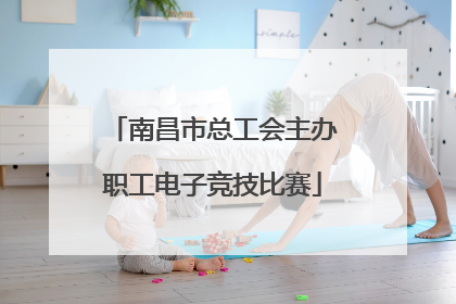 南昌市总工会主办职工电子竞技比赛