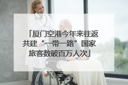 厦门空港今年来往返共建“一带一路”国家旅客数破百万人次