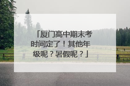 厦门高中期末考时间定了！其他年级呢？暑假呢？