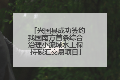 兴国县成功签约我国南方首条综合治理小流域水土保持碳汇交易项目