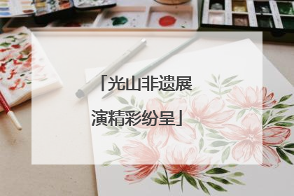 光山非遗展演精彩纷呈