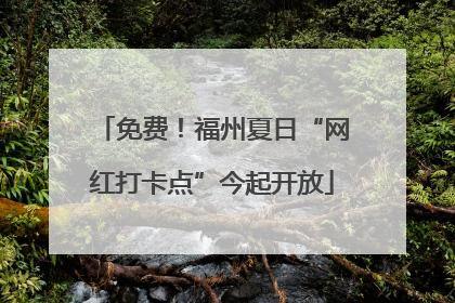 免费！福州夏日“网红打卡点”今起开放