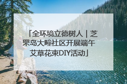 全环境立德树人｜芝罘岛大疃社区开展端午艾草花束DIY活动