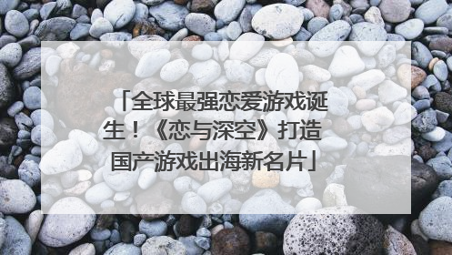 全球最强恋爱游戏诞生！《恋与深空》打造国产游戏出海新名片