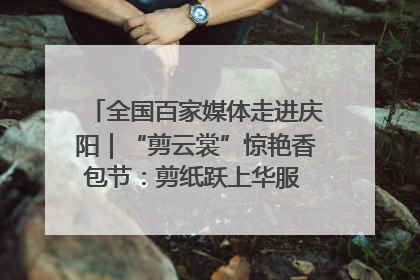 全国百家媒体走进庆阳｜“剪云裳”惊艳香包节：剪纸跃上华服 非遗焕发新彩