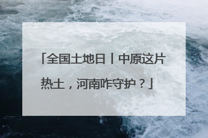 全国土地日丨中原这片热土，河南咋守护？