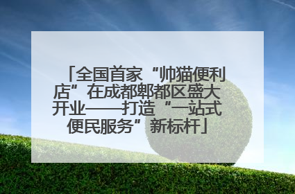 全国首家“帅猫便利店”在成都郫都区盛大开业——打造“一站式便民服务”新标杆
