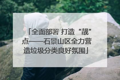 全面部署 打造“靓” 点——石景山区全力营造垃圾分类良好氛围
