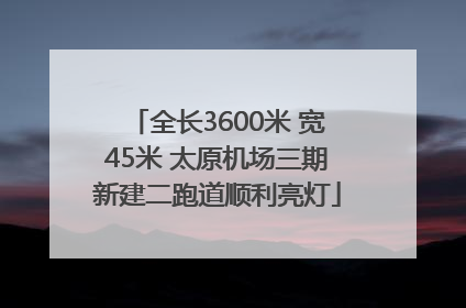 全长3600米 宽45米 太原机场三期新建二跑道顺利亮灯