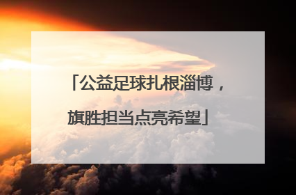 公益足球扎根淄博，旗胜担当点亮希望