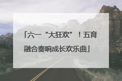 六一“大狂欢”！五育融合奏响成长欢乐曲
