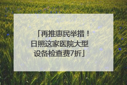 再推惠民举措！日照这家医院大型设备检查费7折