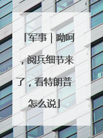 军事｜呦呵，阅兵细节来了，看特朗普怎么说
