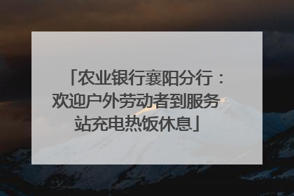 农业银行襄阳分行：欢迎户外劳动者到服务站充电热饭休息