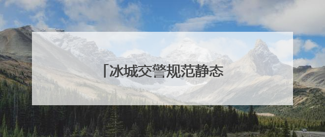 冰城交警规范静态交通优化出行环境