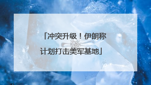 冲突升级！伊朗称计划打击美军基地