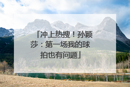 冲上热搜！孙颖莎：第一场我的球拍也有问题