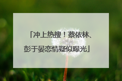 冲上热搜！蔡依林、彭于晏恋情疑似曝光