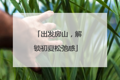 出发房山，解锁初夏松弛感