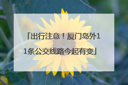 出行注意！厦门岛外11条公交线路今起有变