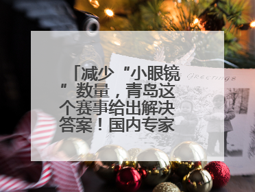 减少“小眼镜”数量，青岛这个赛事给出解决答案！国内专家陪你科学护眼