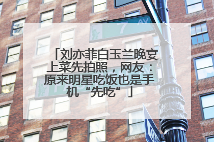 刘亦菲白玉兰晚宴上菜先拍照，网友：原来明星吃饭也是手机“先吃”