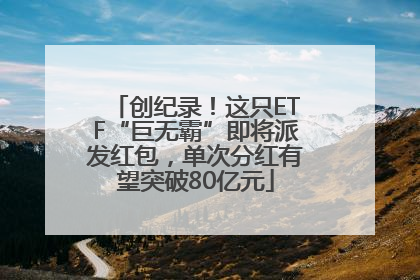 创纪录！这只ETF“巨无霸”即将派发红包，单次分红有望突破80亿元