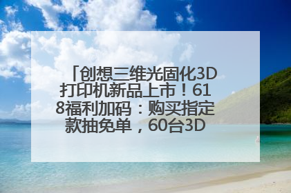 创想三维光固化3D打印机新品上市！618福利加码：购买指定款抽免单，60台3D打印机直接送