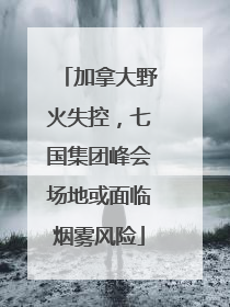 加拿大野火失控，七国集团峰会场地或面临烟雾风险