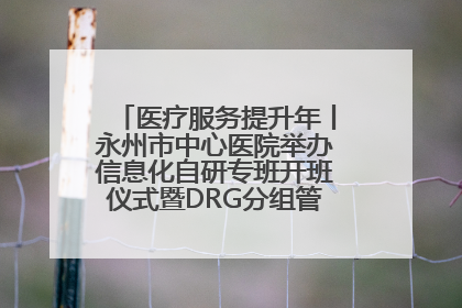 医疗服务提升年丨永州市中心医院举办信息化自研专班开班仪式暨DRG分组管理系统上线培训会