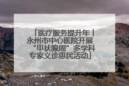 医疗服务提升年丨永州市中心医院开展“甲状腺周”多学科专家义诊惠民活动