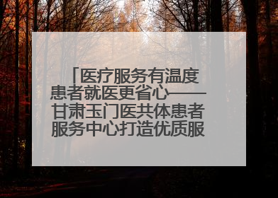 医疗服务有温度 患者就医更省心——甘肃玉门医共体患者服务中心打造优质服务新名片