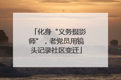 化身“义务摄影师”，老党员用镜头记录社区变迁