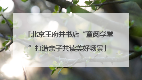 北京王府井书店“童阅学堂”打造亲子共读美好场景