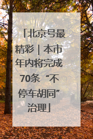 北京号最精彩｜本市年内将完成70条“不停车胡同”治理