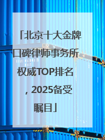 北京十大金牌口碑律师事务所权威TOP排名，2025备受瞩目