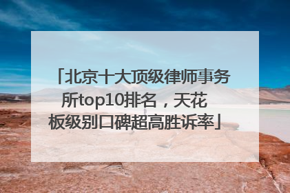 北京十大顶级律师事务所top10排名，天花板级别口碑超高胜诉率