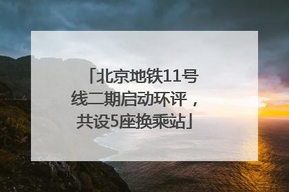 北京地铁11号线二期启动环评，共设5座换乘站