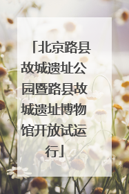 北京路县故城遗址公园暨路县故城遗址博物馆开放试运行