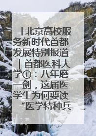 北京高校服务新时代首都发展特别报道｜首都医科大学①：八年磨一剑，这届医学生为何要读“医学特种兵班”？