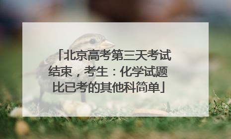 北京高考第三天考试结束，考生：化学试题比已考的其他科简单