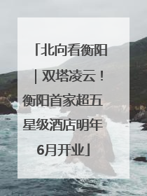 北向看衡阳｜双塔凌云！衡阳首家超五星级酒店明年6月开业