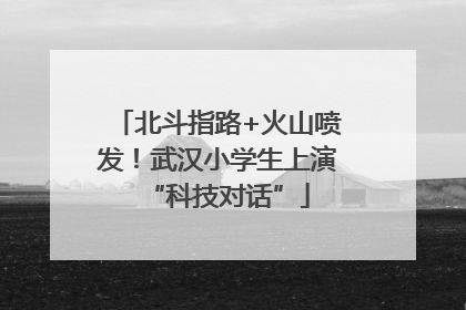 北斗指路+火山喷发！武汉小学生上演“科技对话”