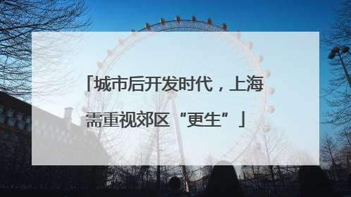 城市后开发时代，上海需重视郊区“更生”