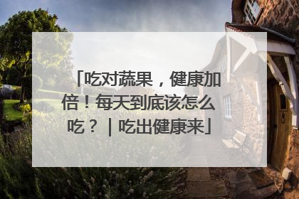 吃对蔬果，健康加倍！每天到底该怎么吃？｜吃出健康来