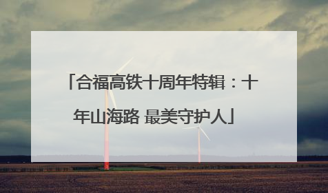 合福高铁十周年特辑：十年山海路 最美守护人